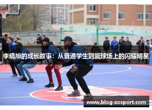 李晓旭的成长故事:从普通学生到篮球场上的闪耀明星