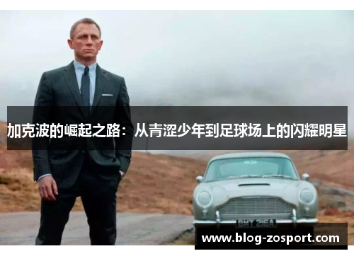 加克波的崛起之路:从青涩少年到足球场上的闪耀明星